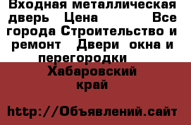 Входная металлическая дверь › Цена ­ 3 500 - Все города Строительство и ремонт » Двери, окна и перегородки   . Хабаровский край